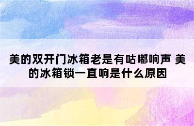 美的双开门冰箱老是有咕嘟响声 美的冰箱锁一直响是什么原因